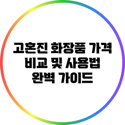 고혼진 화장품 가격 비교 및 사용법 완벽 가이드