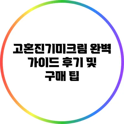 고혼진기미크림 완벽 가이드: 후기 및 구매 팁