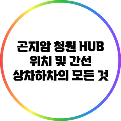 곤지암 청원 HUB 위치 및 간선 상차하차의 모든 것