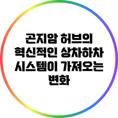 곤지암 허브의 혁신적인 상차하차 시스템이 가져오는 변화