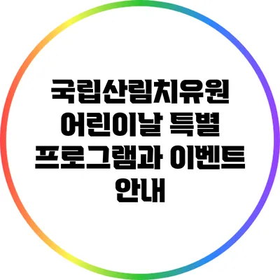 국립산림치유원 어린이날 특별 프로그램과 이벤트 안내