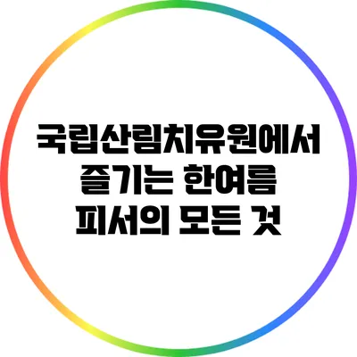 국립산림치유원에서 즐기는 한여름 피서의 모든 것