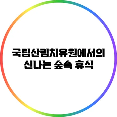 국립산림치유원에서의 신나는 숲속 휴식