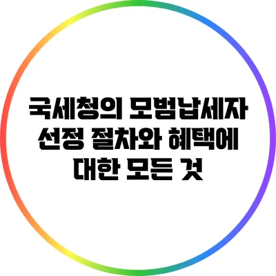 국세청의 모범납세자 선정 절차와 혜택에 대한 모든 것