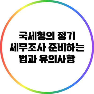 국세청의 정기 세무조사 준비하는 법과 유의사항