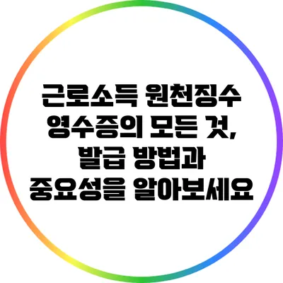 근로소득 원천징수 영수증의 모든 것, 발급 방법과 중요성을 알아보세요
