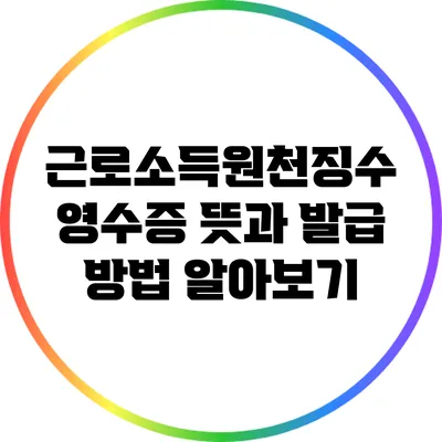 근로소득원천징수 영수증: 뜻과 발급 방법 알아보기