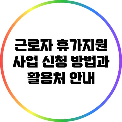 근로자 휴가지원 사업 신청 방법과 활용처 안내