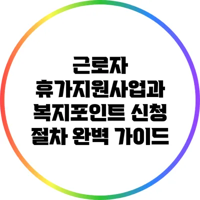 근로자 휴가지원사업과 복지포인트 신청 절차 완벽 가이드