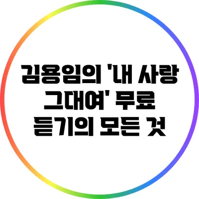 김용임의 '내 사랑 그대여' 무료 듣기의 모든 것