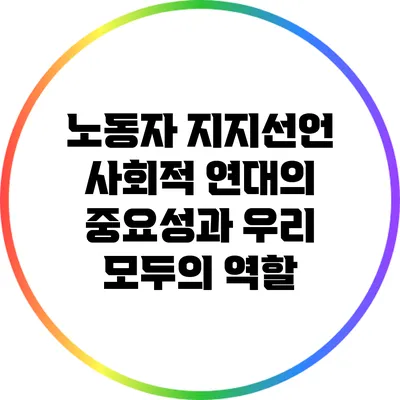 노동자 지지선언: 사회적 연대의 중요성과 우리 모두의 역할