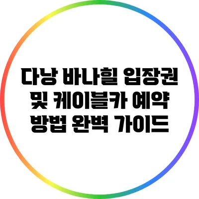 다낭 바나힐 입장권 및 케이블카 예약 방법 완벽 가이드