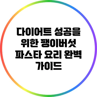 다이어트 성공을 위한 팽이버섯 파스타 요리 완벽 가이드