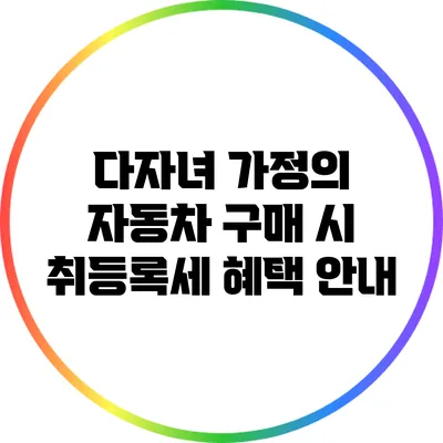 다자녀 가정의 자동차 구매 시 취등록세 혜택 안내