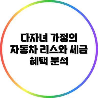 다자녀 가정의 자동차 리스와 세금 혜택 분석