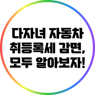다자녀 자동차 취등록세 감면, 모두 알아보자!
