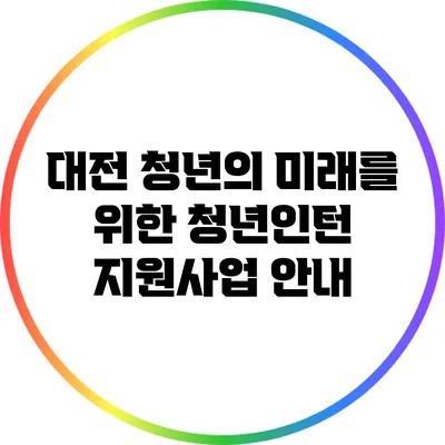 대전 청년의 미래를 위한 청년인턴 지원사업 안내