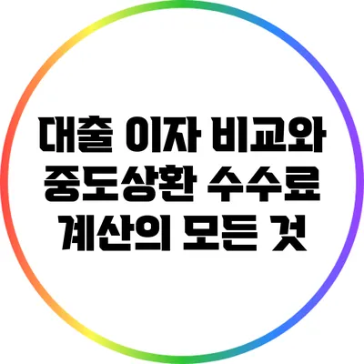 대출 이자 비교와 중도상환 수수료 계산의 모든 것