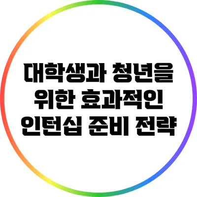 대학생과 청년을 위한 효과적인 인턴십 준비 전략