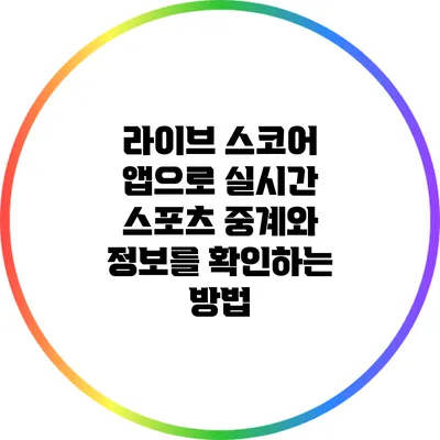 라이브 스코어 앱으로 실시간 스포츠 중계와 정보를 확인하는 방법