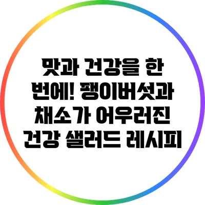 맛과 건강을 한 번에! 팽이버섯과 채소가 어우러진 건강 샐러드 레시피