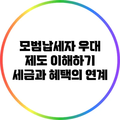 모범납세자 우대 제도 이해하기: 세금과 혜택의 연계