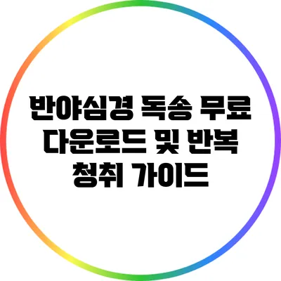 반야심경 독송: 무료 다운로드 및 반복 청취 가이드