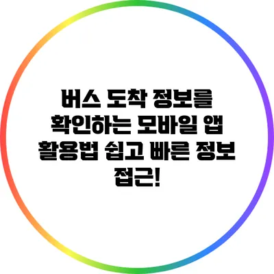 버스 도착 정보를 확인하는 모바일 앱 활용법: 쉽고 빠른 정보 접근!