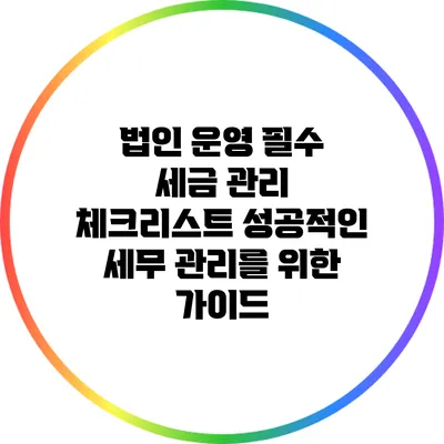 법인 운영 필수 세금 관리 체크리스트: 성공적인 세무 관리를 위한 가이드