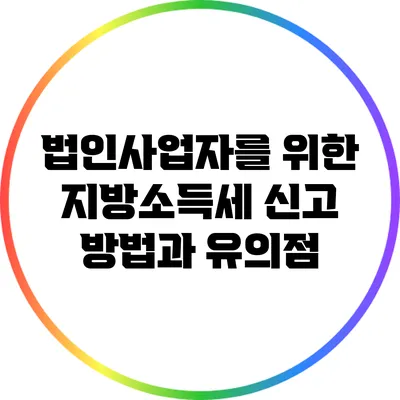 법인사업자를 위한 지방소득세 신고 방법과 유의점