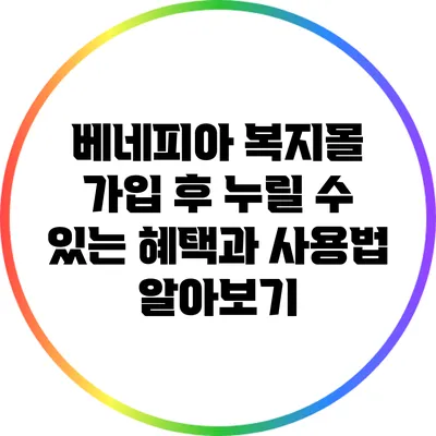 베네피아 복지몰 가입 후 누릴 수 있는 혜택과 사용법 알아보기