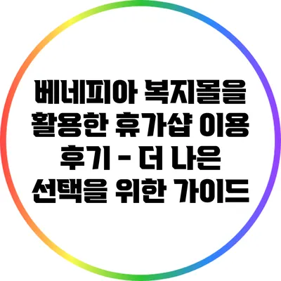 베네피아 복지몰을 활용한 휴가샵 이용 후기 - 더 나은 선택을 위한 가이드