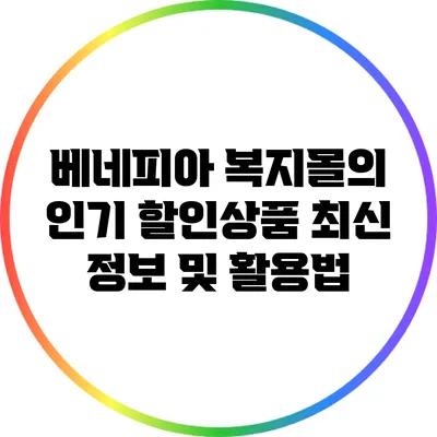베네피아 복지몰의 인기 할인상품 최신 정보 및 활용법