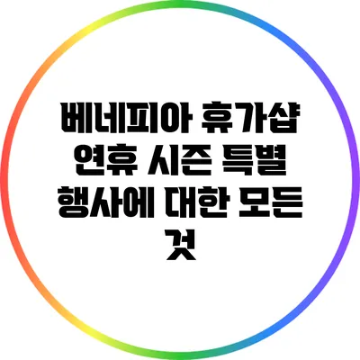 베네피아 휴가샵 연휴 시즌 특별 행사에 대한 모든 것