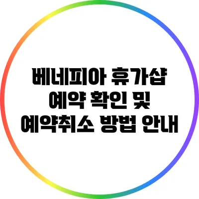 베네피아 휴가샵 예약 확인 및 예약취소 방법 안내