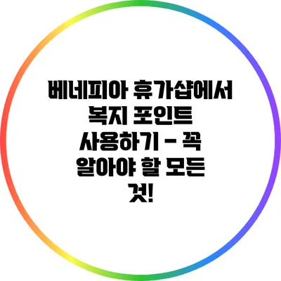 베네피아 휴가샵에서 복지 포인트 사용하기 – 꼭 알아야 할 모든 것!