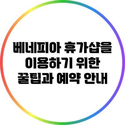 베네피아 휴가샵을 이용하기 위한 꿀팁과 예약 안내