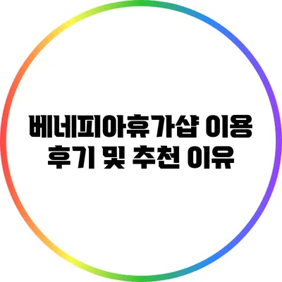 베네피아휴가샵 이용 후기 및 추천 이유