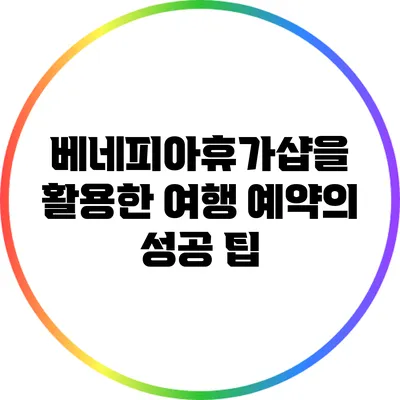 베네피아휴가샵을 활용한 여행 예약의 성공 팁
