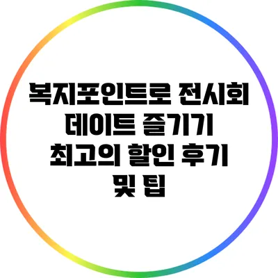 복지포인트로 전시회 데이트 즐기기: 최고의 할인 후기 및 팁