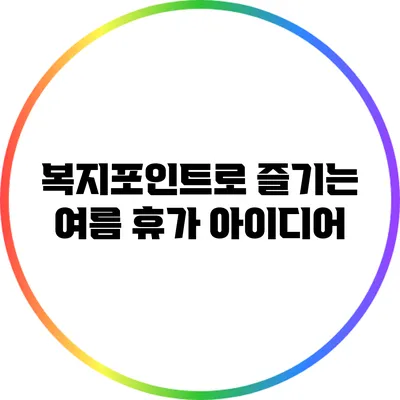 복지포인트로 즐기는 여름 휴가 아이디어