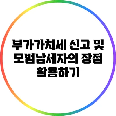 부가가치세 신고 및 모범납세자의 장점 활용하기