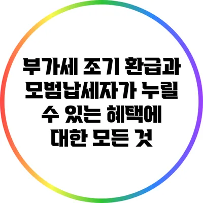 부가세 조기 환급과 모범납세자가 누릴 수 있는 혜택에 대한 모든 것