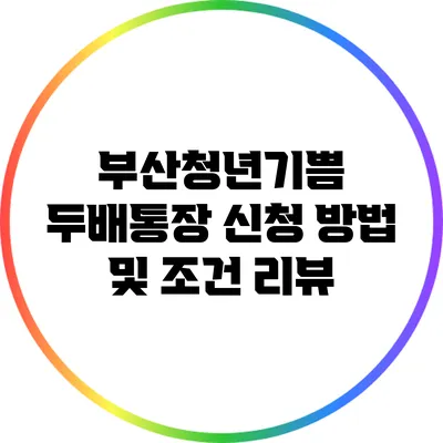 부산청년기쁨 두배통장: 신청 방법 및 조건 리뷰
