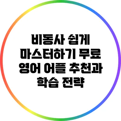 비동사 쉽게 마스터하기: 무료 영어 어플 추천과 학습 전략