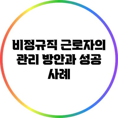 비정규직 근로자의 관리 방안과 성공 사례