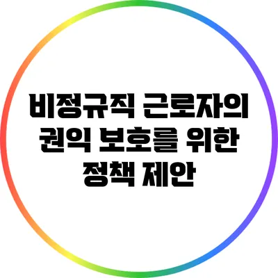 비정규직 근로자의 권익 보호를 위한 정책 제안