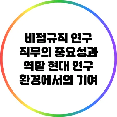 비정규직 연구 직무의 중요성과 역할: 현대 연구 환경에서의 기여