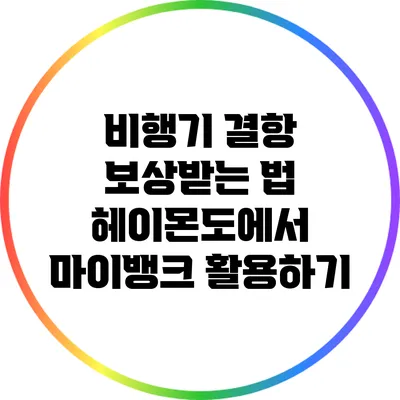비행기 결항 보상받는 법: 헤이몬도에서 마이뱅크 활용하기