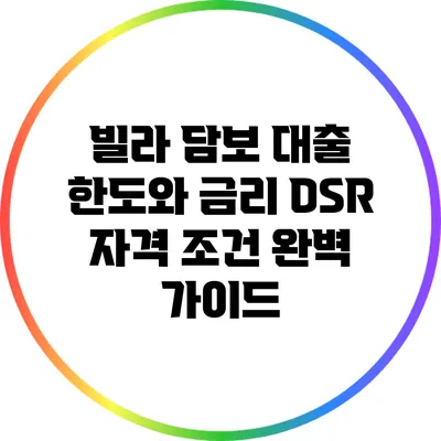 빌라 담보 대출 한도와 금리: DSR 자격 조건 완벽 가이드